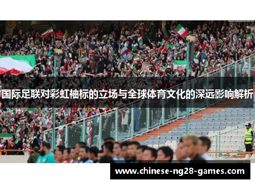 国际足联对彩虹袖标的立场与全球体育文化的深远影响解析
