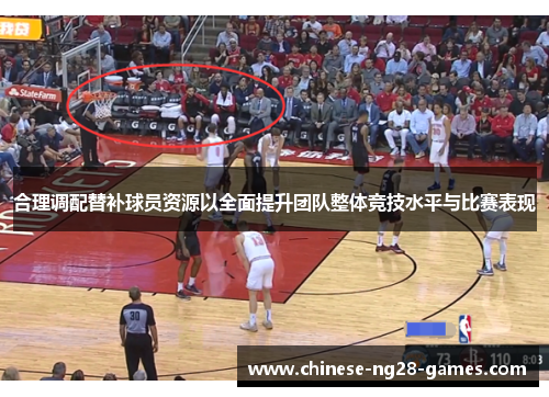合理调配替补球员资源以全面提升团队整体竞技水平与比赛表现