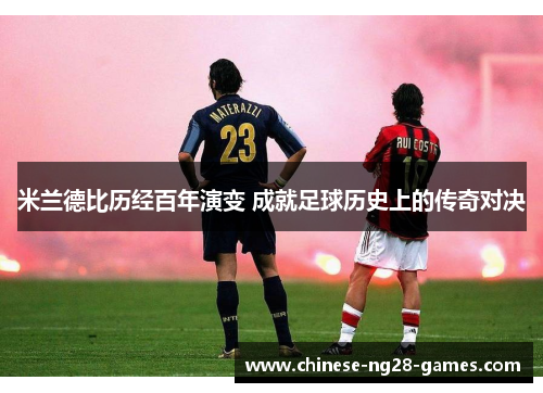 米兰德比历经百年演变 成就足球历史上的传奇对决