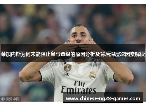 莱加内斯为何未能阻止皇马晋级的原因分析及背后深层次因素解读 莱加内斯为何未能阻止皇马晋级的原因分析及背后深层次因素解读