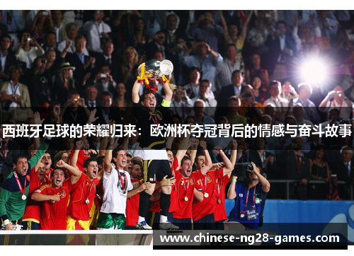 西班牙足球的荣耀归来:欧洲杯夺冠背后的情感与奋斗故事 西班牙足球的荣耀归来:欧洲杯夺冠背后的情感与奋斗故事