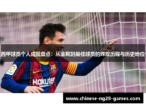 西甲球员个人成就盘点:从金靴到最佳球员的辉煌历程与历史地位 西甲球员个人成就盘点:从金靴到最佳球员的辉煌历程与历史地位
