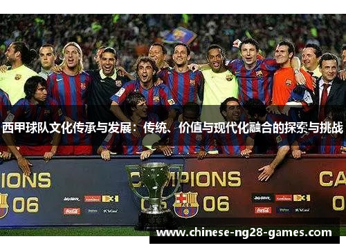 西甲球队文化传承与发展:传统、价值与现代化融合的探索与挑战 西甲球队文化传承与发展:传统、价值与现代化融合的探索与挑战