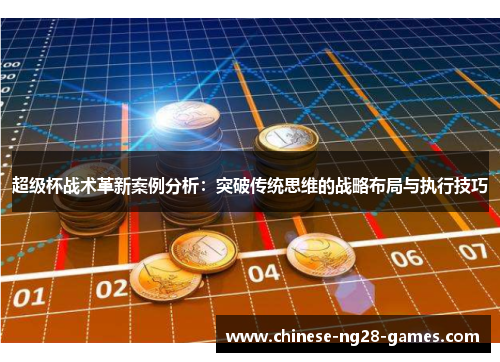 超级杯战术革新案例分析:突破传统思维的战略布局与执行技巧 超级杯战术革新案例分析:突破传统思维的战略布局与执行技巧