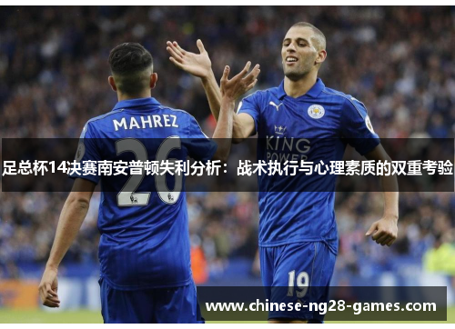 足总杯14决赛南安普顿失利分析:战术执行与心理素质的双重考验 足总杯14决赛南安普顿失利分析:战术执行与心理素质的双重考验