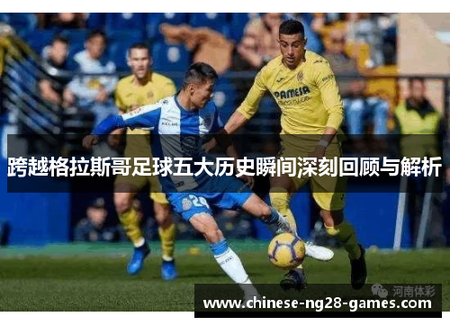 跨越格拉斯哥足球五大历史瞬间深刻回顾与解析