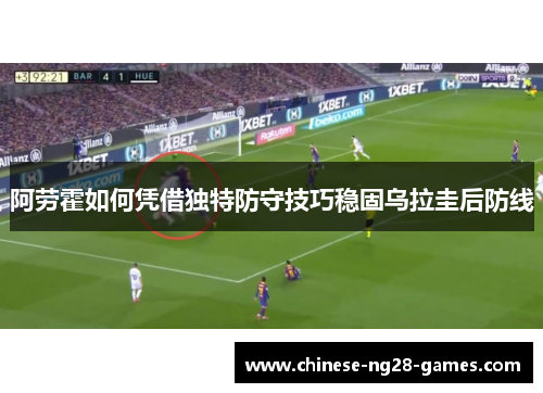 阿劳霍如何凭借独特防守技巧稳固乌拉圭后防线 阿劳霍如何凭借独特防守技巧稳固乌拉圭后防线