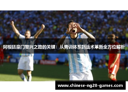 阿根廷豪门复兴之路的关键：从青训体系到战术革新全方位解析