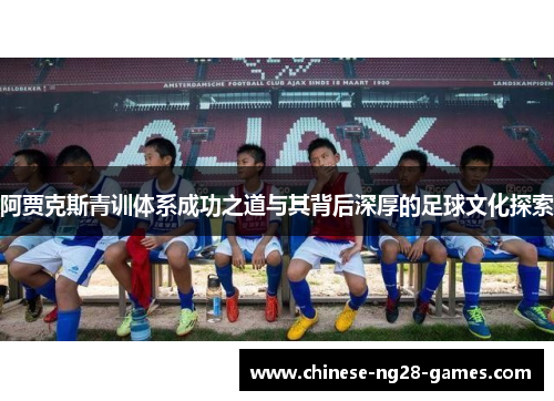 阿贾克斯青训体系成功之道与其背后深厚的足球文化探索