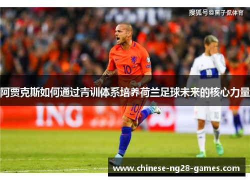 阿贾克斯如何通过青训体系培养荷兰足球未来的核心力量