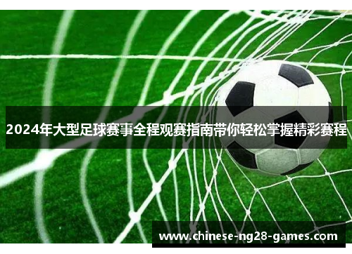 2024年大型足球赛事全程观赛指南带你轻松掌握精彩赛程 2024年大型足球赛事全程观赛指南带你轻松掌握精彩赛程