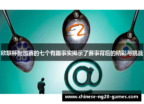 欧联杯附加赛的七个有趣事实揭示了赛事背后的精彩与挑战