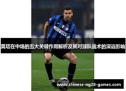 莫塔在中场的五大关键作用解析及其对球队战术的深远影响