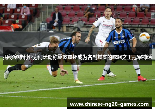 揭秘塞维利亚为何长期称霸欧联杯成为名副其实的欧联之王冠军神话