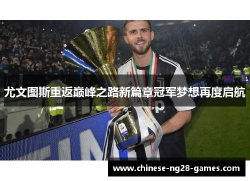 尤文图斯重返巅峰之路新篇章冠军梦想再度启航 尤文图斯重返巅峰之路新篇章冠军梦想再度启航