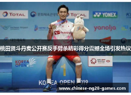 桃田贤斗丹麦公开赛反手劈杀精彩得分震撼全场引发热议
