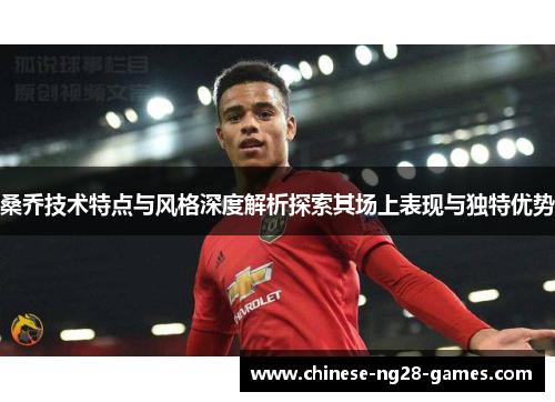 桑乔技术特点与风格深度解析探索其场上表现与独特优势