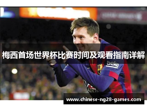 梅西首场世界杯比赛时间及观看指南详解