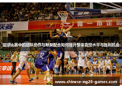 篮球比赛中的团队协作与默契配合如何提升整体竞技水平与胜利机会