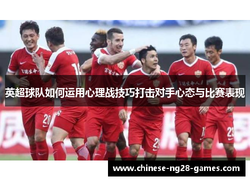 英超球队如何运用心理战技巧打击对手心态与比赛表现
