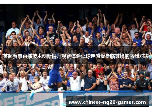 英超赛事直播技术创新提升观赛体验让球迷感受身临其境的激烈对决