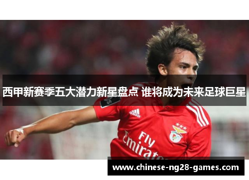 西甲新赛季五大潜力新星盘点 谁将成为未来足球巨星