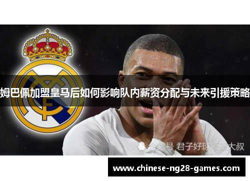 姆巴佩加盟皇马后如何影响队内薪资分配与未来引援策略