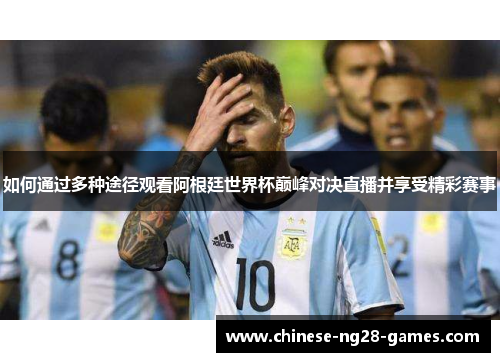 如何通过多种途径观看阿根廷世界杯巅峰对决直播并享受精彩赛事