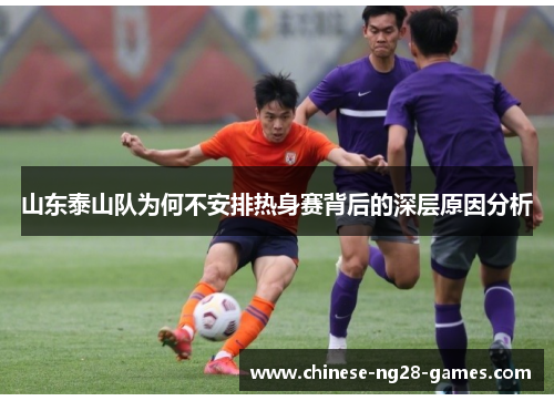 山东泰山队为何不安排热身赛背后的深层原因分析