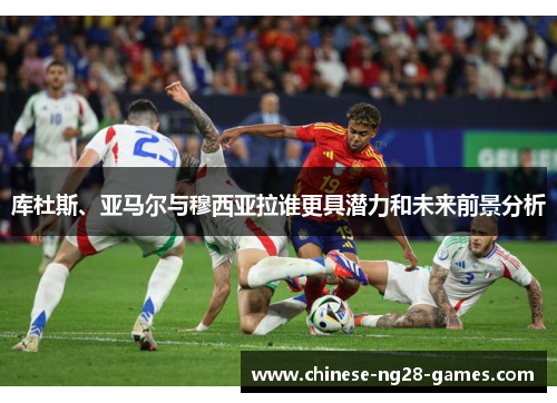 库杜斯、亚马尔与穆西亚拉谁更具潜力和未来前景分析