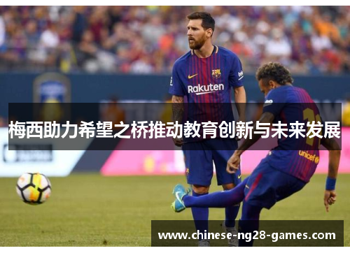 梅西助力希望之桥推动教育创新与未来发展