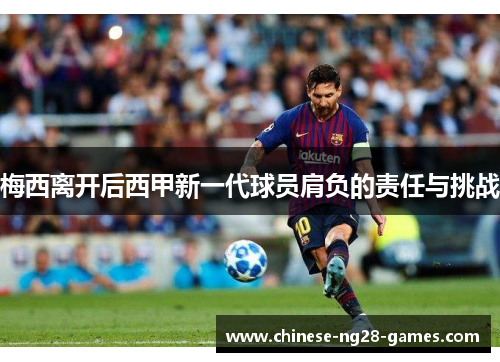 梅西离开后西甲新一代球员肩负的责任与挑战 梅西离开后西甲新一代球员肩负的责任与挑战