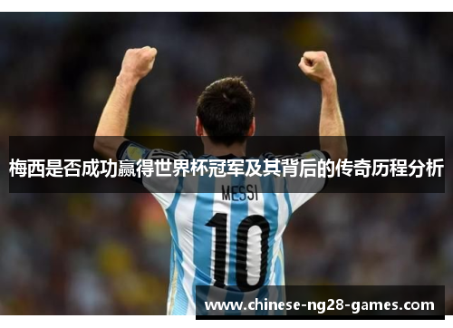 梅西是否成功赢得世界杯冠军及其背后的传奇历程分析 梅西是否成功赢得世界杯冠军及其背后的传奇历程分析