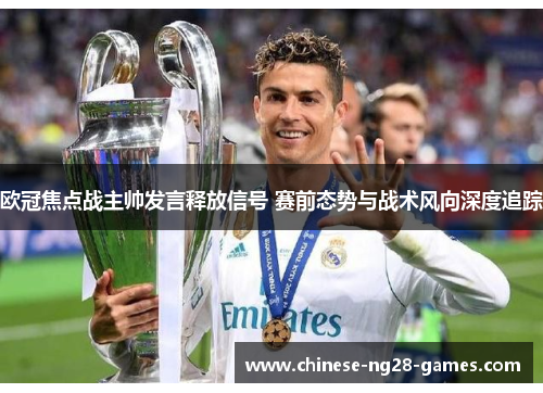欧冠焦点战主帅发言释放信号 赛前态势与战术风向深度追踪