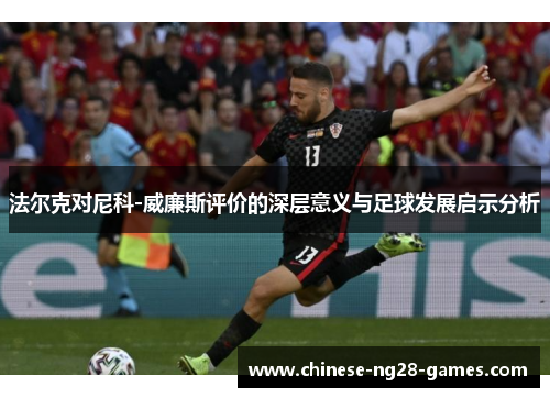 法尔克对尼科-威廉斯评价的深层意义与足球发展启示分析