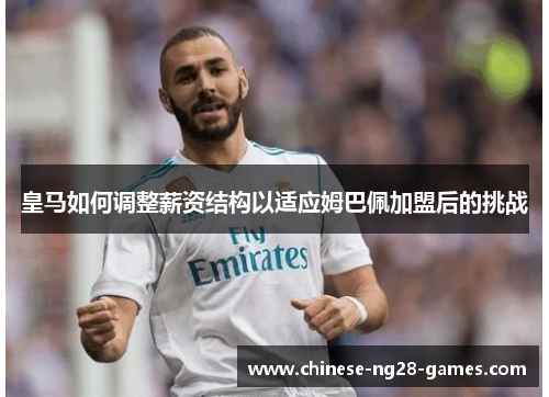皇马如何调整薪资结构以适应姆巴佩加盟后的挑战