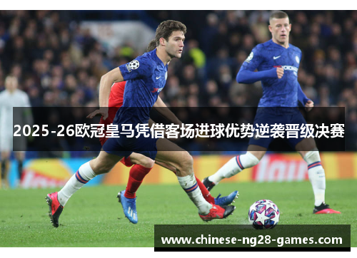 2025-26欧冠皇马凭借客场进球优势逆袭晋级决赛