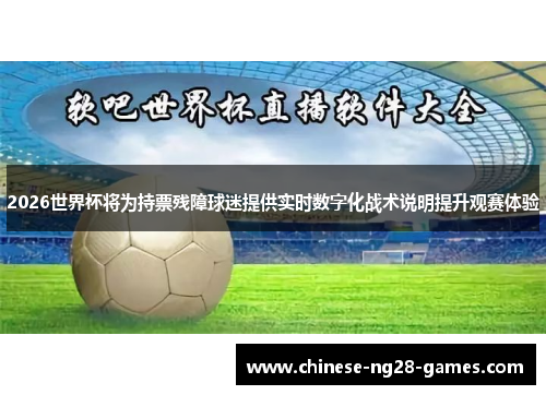 2026世界杯将为持票残障球迷提供实时数字化战术说明提升观赛体验