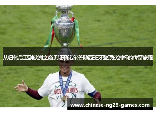 从归化后卫到欧洲之巅见证勒诺尔芒随西班牙登顶欧洲杯的传奇旅程