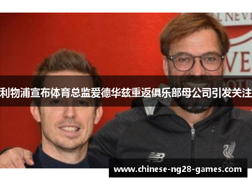 利物浦宣布体育总监爱德华兹重返俱乐部母公司引发关注