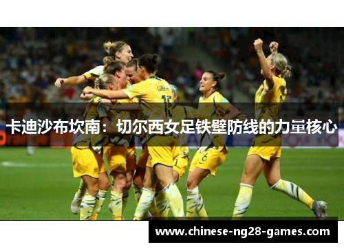 卡迪沙布坎南：切尔西女足铁壁防线的力量核心