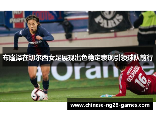 布隆泽在切尔西女足展现出色稳定表现引领球队前行