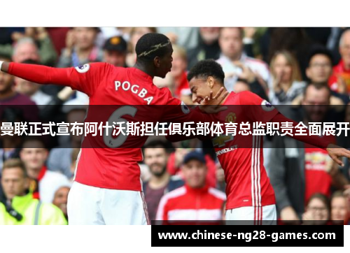 曼联正式宣布阿什沃斯担任俱乐部体育总监职责全面展开 曼联正式宣布阿什沃斯担任俱乐部体育总监职责全面展开