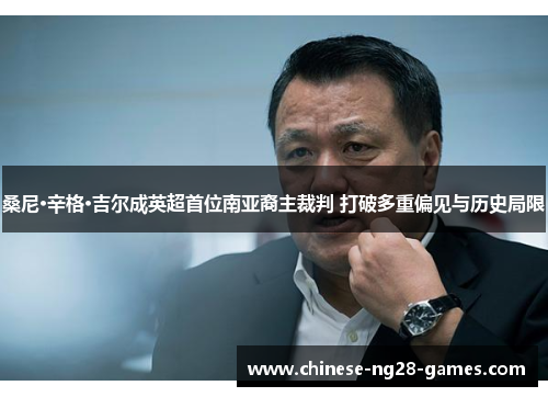 桑尼·辛格·吉尔成英超首位南亚裔主裁判 打破多重偏见与历史局限