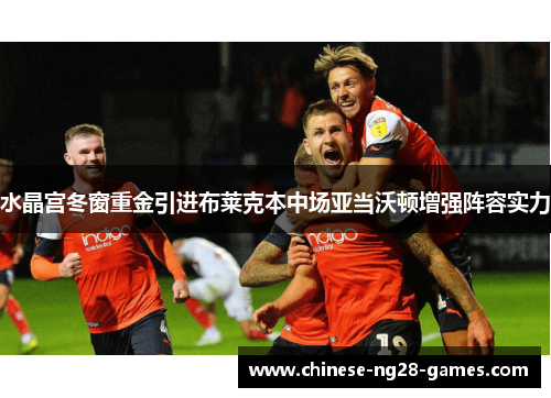 水晶宫冬窗重金引进布莱克本中场亚当沃顿增强阵容实力