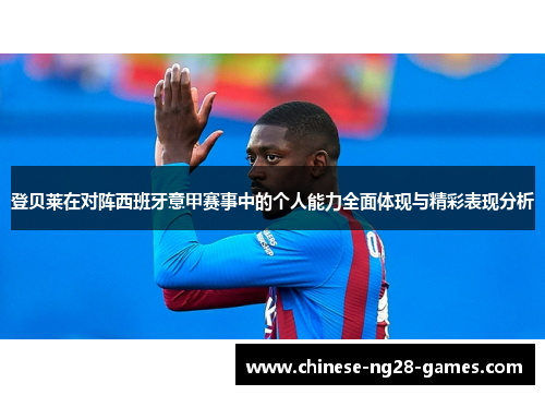 登贝莱在对阵西班牙意甲赛事中的个人能力全面体现与精彩表现分析