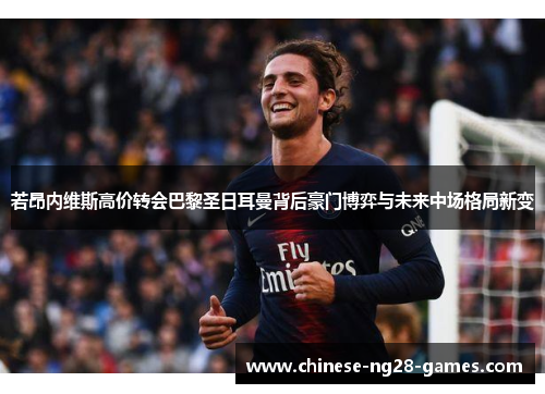 若昂内维斯高价转会巴黎圣日耳曼背后豪门博弈与未来中场格局新变