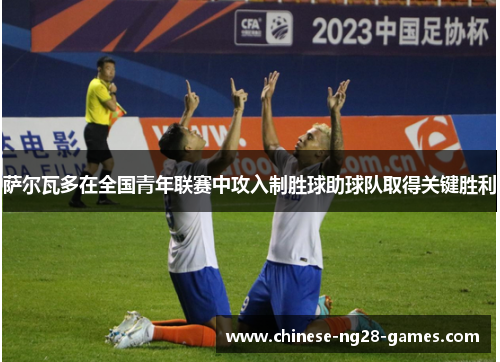 萨尔瓦多在全国青年联赛中攻入制胜球助球队取得关键胜利