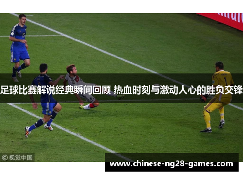 足球比赛解说经典瞬间回顾 热血时刻与激动人心的胜负交锋