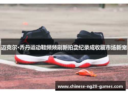 迈克尔·乔丹运动鞋频频刷新拍卖纪录成收藏市场新宠